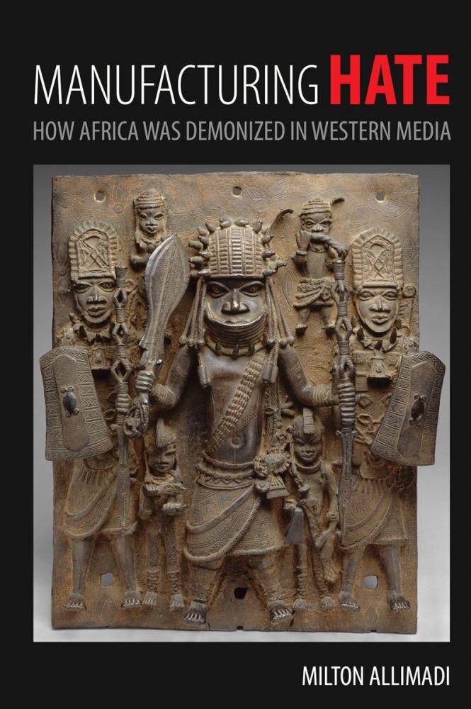 Manufacturing Hate - How Africa Was Demonized In Western Media - Milton Allimadi